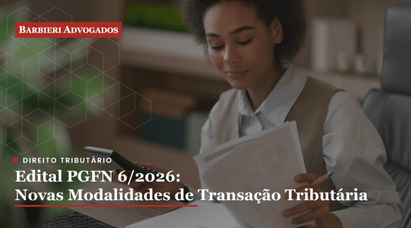 Edital PGFN 6/2026 abre transação tributária com descontos de até 70% e 133 meses. Modalidades, prazos e riscos da adesão até 30/09/2026.